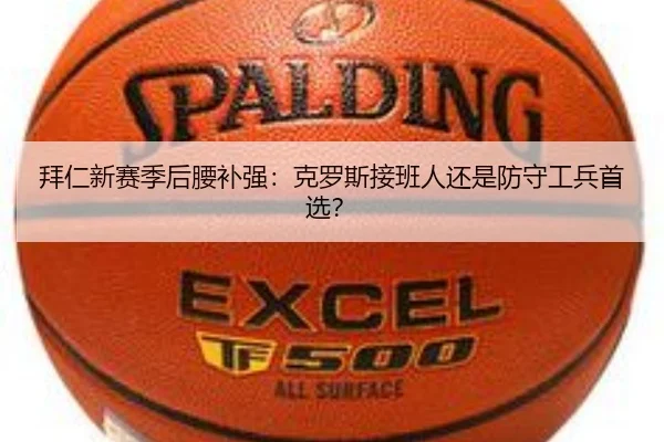 拜仁新赛季后腰补强：克罗斯接班人还是防守工兵首选？